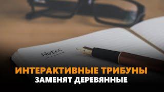 Интерактивные трибуны заменят старые деревянные