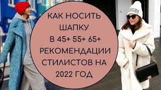 КАК НОСИТЬ ШАПКУ В 45+ 55+ 65+ МОДНЫЕ РЕКОМЕНДАЦИИ НА 2022 ГОД