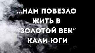 … нам повезло жить в золотой век Кали-юги