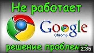 Не работает Google Chrome!!! Что делать?