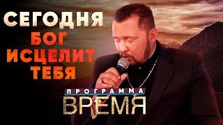 Сегодня Бог исцелит тебя | Время | Апостол Владимир Мунтян