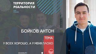 Территория реальности (Live) |  Антон Бойков: У всех хорошо, а у меня плохо