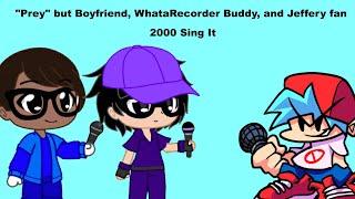Prey but Boyfriend, WhataRecorder Buddy, and Jeffrey fan 2000 Sing It