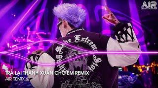 Trả Lại Thanh Xuân Cho Em Remix - Trả Lại Cho Em Ngày Tháng Tươi Đẹp Remix TikTok