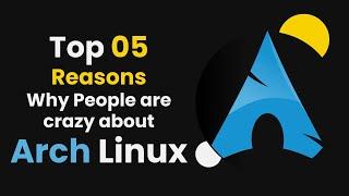 Top 05 Reasons Why People are Crazy about ARCH Linux!