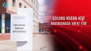 Şəkidə qolunu şüşə kəsən kişi xəstəxanada vəfat edib @Kanal-S