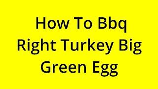 HOW TO BBQ RIGHT TURKEY BIG GREEN EGG? [SOLVED]