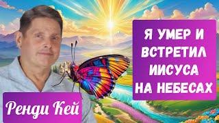 Я умер и встретил Иисуса на Небесах! Рэнди Кей