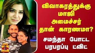 விவாகரத்துக்கு மாஜி அமைச்சர் தான் காரணமா..? சமந்தா போட்ட பரபரப்பு ட்விட் | Samantha