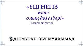 (1-дәріс) Үш негіз және оның дәлелдері / ДІЛМҰРАТ ӘБУ Мухаммад