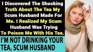 I Discovered The Shocking Truth About The Tea My Scum Husband Made For Me. I Realized My Scum