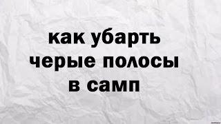 Как убрать черные полосы в самп