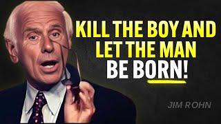 KILL THE BOY AND LET THE MAN BE BORN - Jim Rohn Motivation