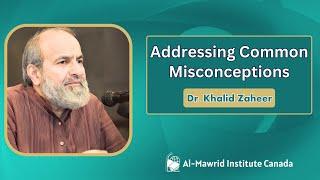Addressing Common Misconceptions | Dr Khalid Zaheer | Al Mawrid Institute Canada