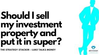 Should I sell my investment property and put the money in super? It depends on a range of factors!