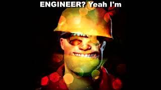 Engineer? Yeah im engi-NEARING MY F*CKING LIMIT!