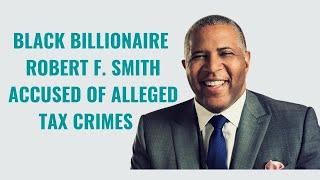 Black Billionaire Robert F Smith - Accused of Tax Crimes