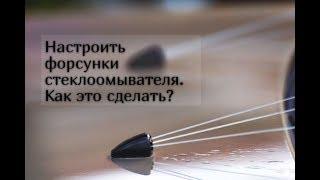 КАК НАСТРОИТЬ ФОРСУНКИ ОМЫВАТЕЛЯ ЛОБОВОГО СТЕКЛА?