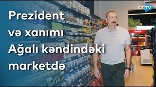 Prezident İlham Əliyev və birinci xanım Mehriban Əliyeva Ağalı kəndindəki marketdə