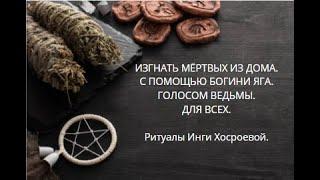 ИЗГНАТЬ МЁРТВЫХ ИЗ ДОМА. С ПОМОЩЬЮ БОГИНИ ЯГА. ГОЛОСОМ ВЕДЬМЫ. ▶️ ВЕДЬМИНА ИЗБА ▶️ ИНГА ХОСРОЕВА.