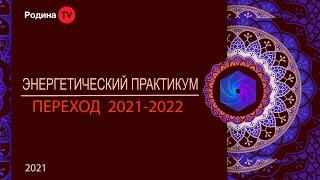 ЭНЕРГЕТИЧЕСКИЙ ПРАКТИКУМ : ПЕРЕХОД 2021 - 2022  || запись прямого эфира, Родина НВ