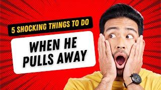 5 Shocking Things to Do When a Man Pulls Away