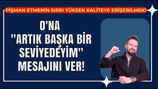 BİRİNİ PİŞMAN ETMENİN FORMÜLÜ; ONA ARTIK BAŞKA SEVİYEDE OLDUĞUNU GÖSTER!