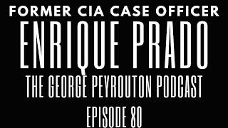 Enrique Prado | Former CIA Case Officer | The George Peyrouton Podcast Episode 80
