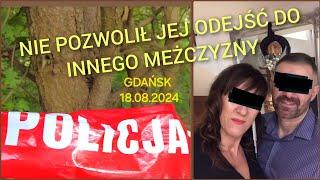 ZBRODNIA W GDAŃSKU 18.08.2024 - NIE POZWOLIŁ JEJ ODEJŚĆ DO INNEGO MĘŻCZYZNY