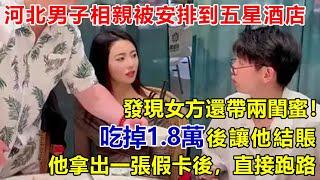 河北男子相親被安排到五星酒店，發現女方還帶兩閨蜜！吃掉1.8萬後她讓他結賬，他拿出一張假卡後，直接跑路#好奇零零漆#聽村長說官方頻道#人間易拉罐#seeker牛探長#談笑娛生#叉雞說明