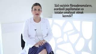 Süd vəzisinin fibroadenomalarını, axardaxili papillomaları və kistaları əməliyyat etmək lazımdır?