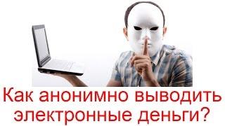 Как анонимно выводить электронные деньги?