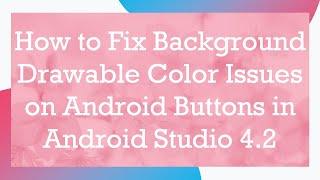 How to Fix Background Drawable Color Issues on Android Buttons in Android Studio 4.2