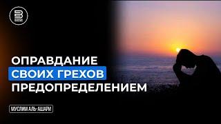 Допустимо ли оправдание своих грехов предопределением? | Муслим аль-Ашари