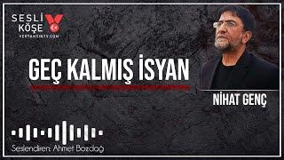 Geç kalmış isyan | Nihat Genç | Sesli Köşe