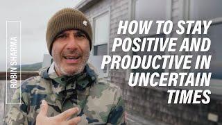 How to Stay Positive and Productive in Uncertain Times | Robin Sharma