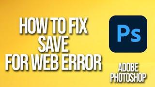 How To Fix Adobe Photoshop Save For Web Error