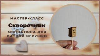 Скворечник  Мастер класс  Миниатюра для ватной игрушки