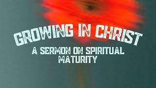 Growing in Christ: A Sermon on Spiritual Maturity