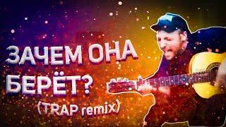 ЗАЧЕМ ОНА БЕРЁТ (TRAP remix)