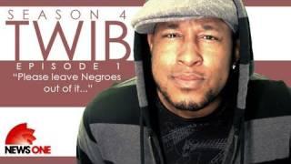 TWiB! Season 4 Ep#1 - "Please leave Negroes out of it..."