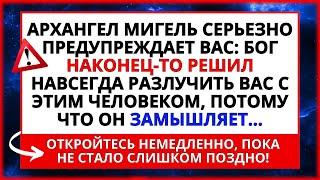 АРХАНГЕЛ МИГЕЛЬ СЕРЬЕЗНО ПРЕДУПРЕЖДАЕТ ВАС! БОГ РЕШИЛ РАЗЛУЧИТЬ ВАС С... ️