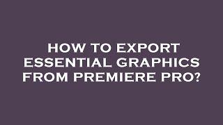 How to export essential graphics from premiere pro?