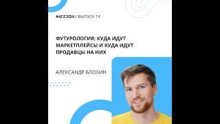 Александр Блохин - Футурология: куда идут маркетплейсы и куда идут продавцы на них