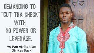 Demanding To "Cut Tha Check" With No Power And Leverage w/ Pan Afrikanism Strikes Back