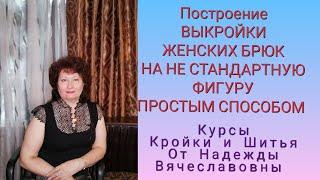 ВЫКРОЙКА БРЮК ЖЕНСКИХ, НА НЕСТАНДАРТНУЮ ФИГУРУ! КУРСЫ КРОЙКИ И ШИТЬЯ, ОТ НАДЕЖДЫ ВЯЧЕСЛАВОВНЫ