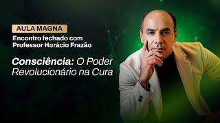 Aula Magna | Consciência: O Poder Revolucionário na Cura | Horácio Frazão