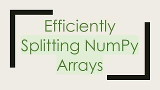 Efficiently Splitting NumPy Arrays