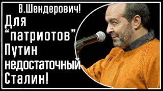 В. Шендерович! Для "патриотов" Путин недостаточный Сталин!