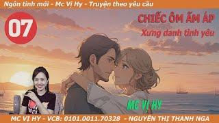 Truyện ngôn tình mới| CHIẾC ÔM ẤM ÁP | Tập 7 : Xưng danh tình yêu | Mc Vị Hy